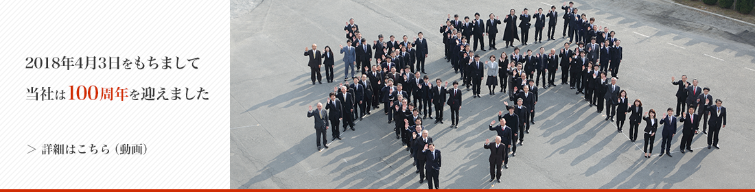 2018年4月3日をもちまして当社は100周年を迎えました。